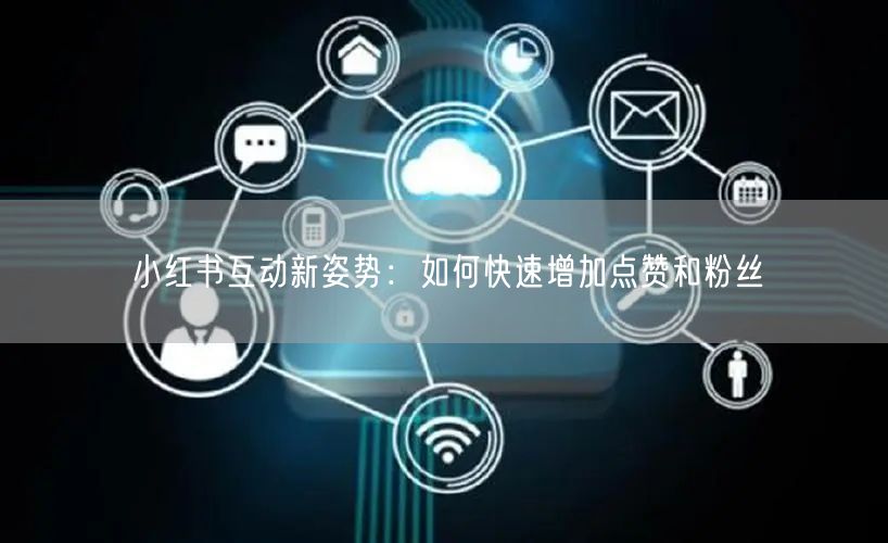 小红书互动新姿势：如何快速增加点赞和粉丝