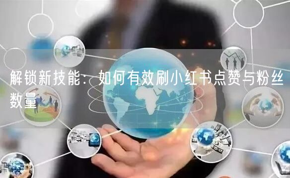 解锁新技能：如何有效刷小红书点赞与粉丝数量