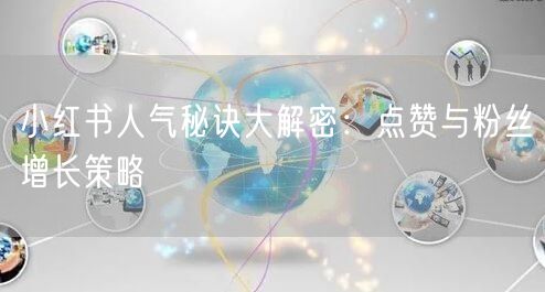 小红书人气秘诀大解密：点赞与粉丝增长策略