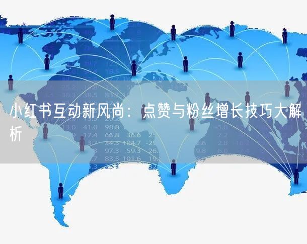 小红书互动新风尚：点赞与粉丝增长技巧大解析