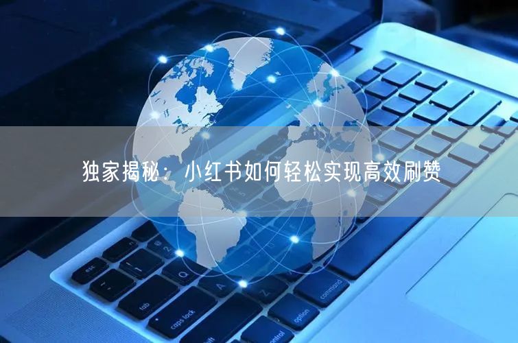 独家揭秘：小红书如何轻松实现高效刷赞