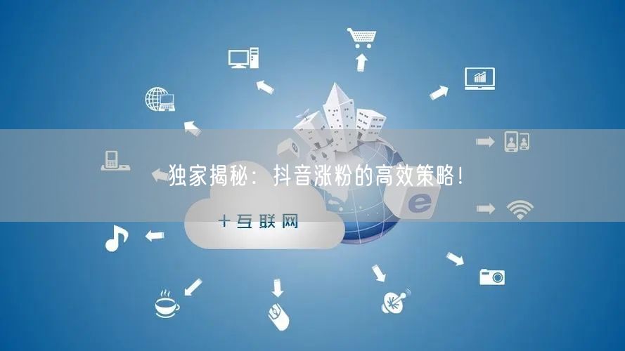 独家揭秘：抖音涨粉的高效策略！