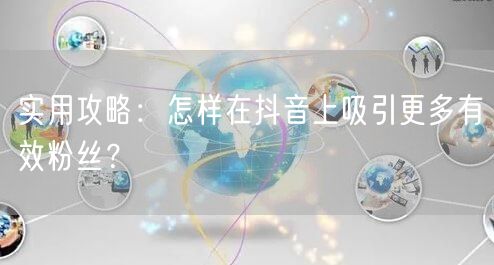 实用攻略：怎样在抖音上吸引更多有效粉丝？