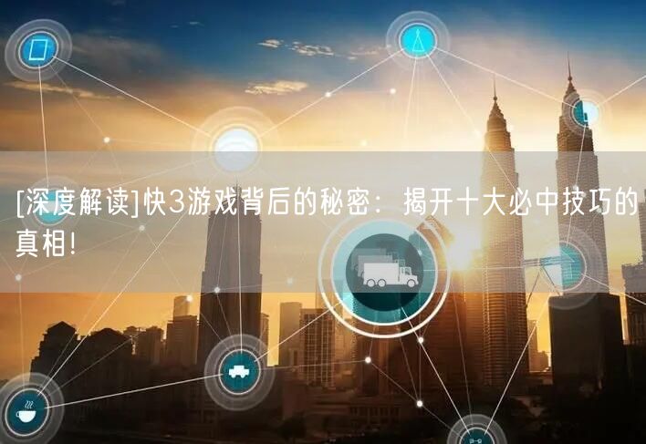 [深度解读]快3游戏背后的秘密：揭开十大必中技巧的真相！