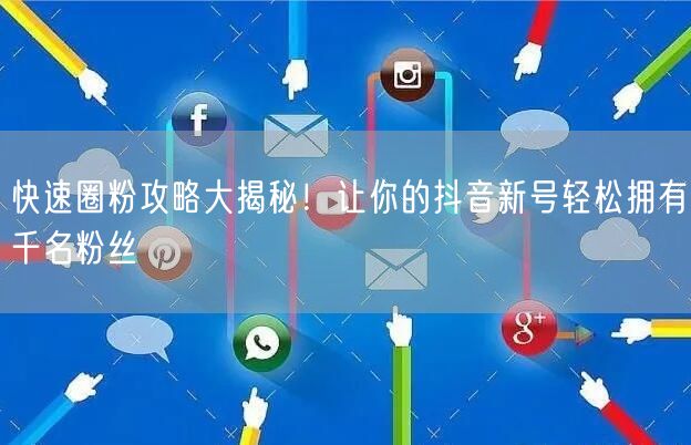 快速圈粉攻略大揭秘！让你的抖音新号轻松拥有千名粉丝