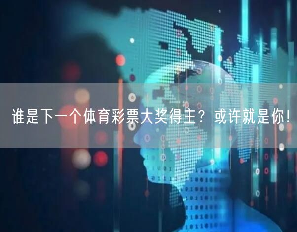 谁是下一个体育彩票大奖得主？或许就是你！