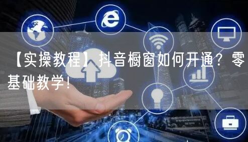 【实操教程】抖音橱窗如何开通？零基础教学！