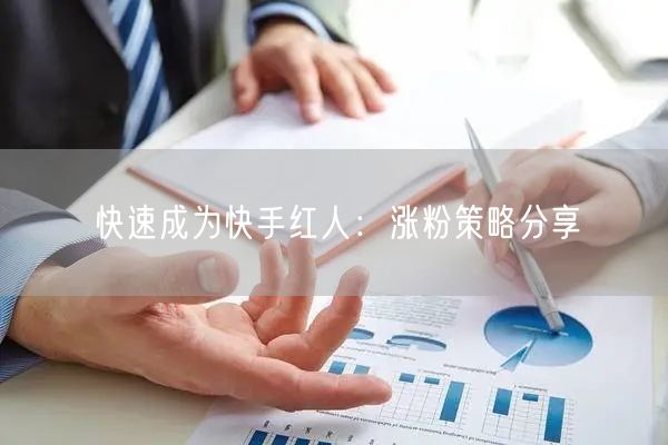 快速成为快手红人：涨粉策略分享