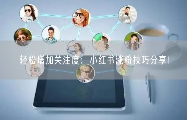 轻松增加关注度：小红书涨粉技巧分享！