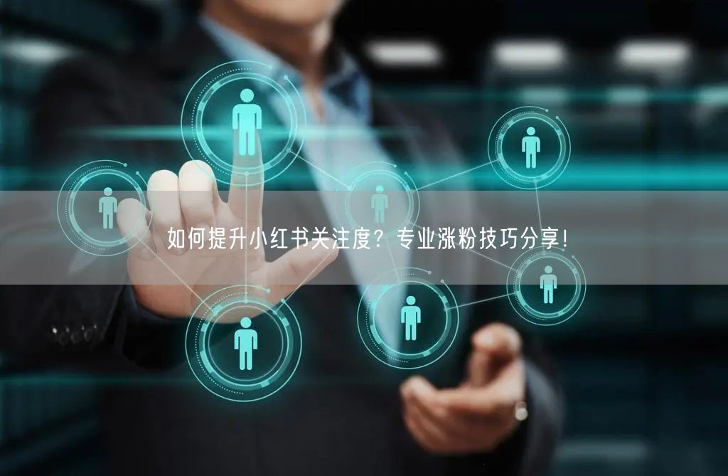 如何提升小红书关注度？专业涨粉技巧分享！
