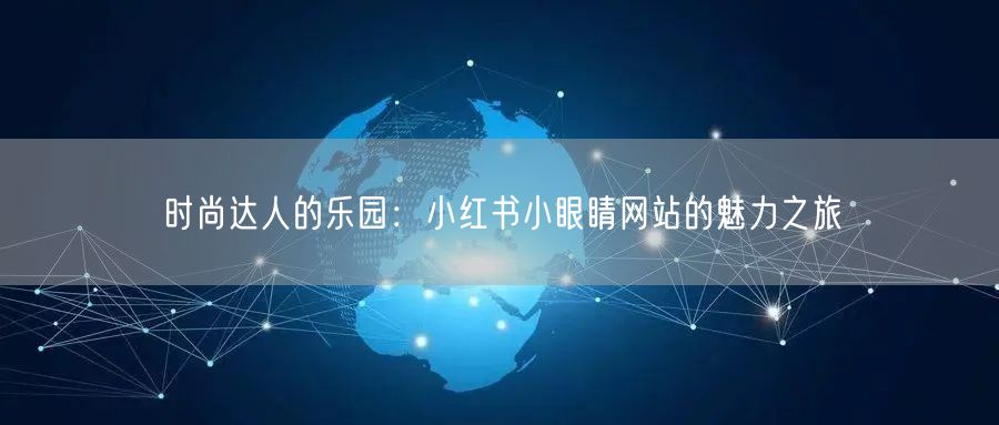 时尚达人的乐园：小红书小眼睛网站的魅力之旅