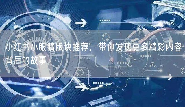 小红书小眼睛版块推荐，带你发现更多精彩内容背后的故事