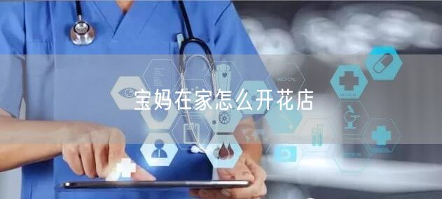 宝妈在家怎么开花店
