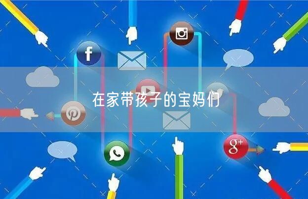 在家带孩子的宝妈们