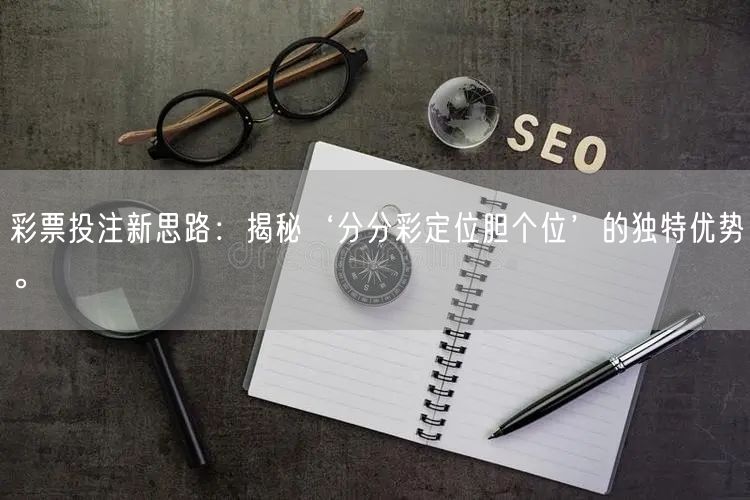 彩票投注新思路：揭秘‘分分彩定位胆个位’的独特优势。