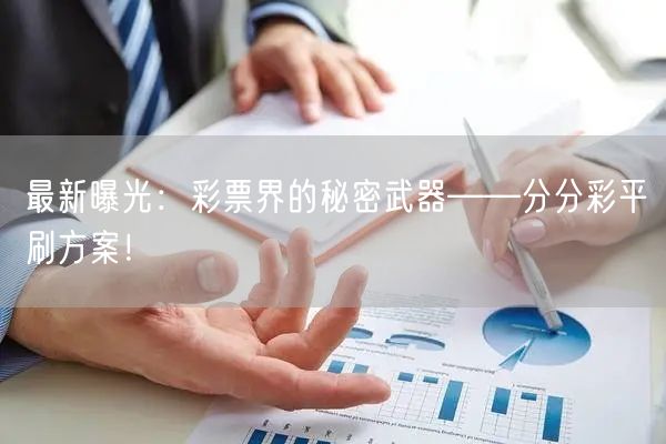 最新曝光：彩票界的秘密武器——分分彩平刷方案！