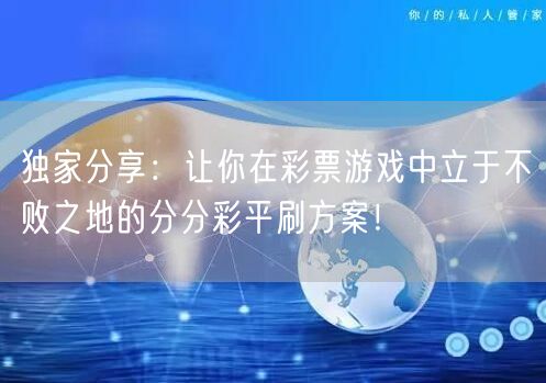 独家分享：让你在彩票游戏中立于不败之地的分分彩平刷方案！