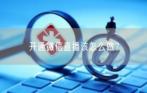 开通微信直播该怎么做？